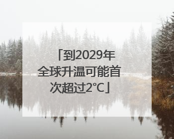 到2029年全球升温可能首次超过2℃