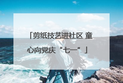 剪纸技艺进社区 童心向党庆“七一”