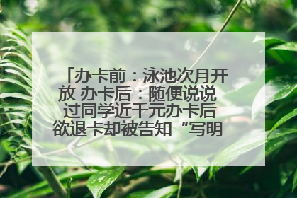办卡前：泳池次月开放 办卡后：随便说说 过同学近千元办卡后欲退卡却被告知“写明不退不转”！