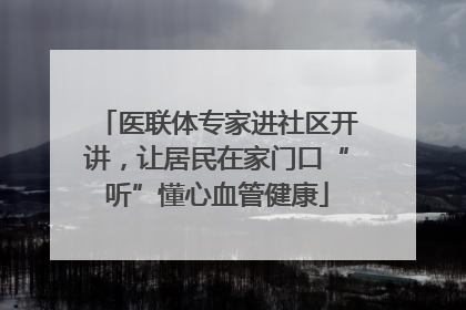 医联体专家进社区开讲，让居民在家门口“听”懂心血管健康