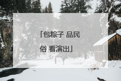 包粽子 品民俗 看演出