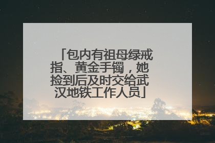 包内有祖母绿戒指、黄金手镯，她捡到后及时交给武汉地铁工作人员