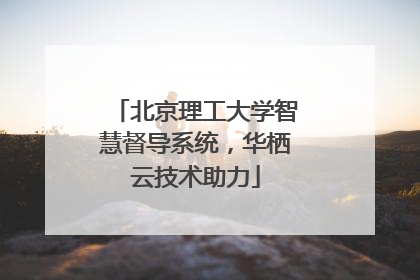 北京理工大学智慧督导系统，华栖云技术助力