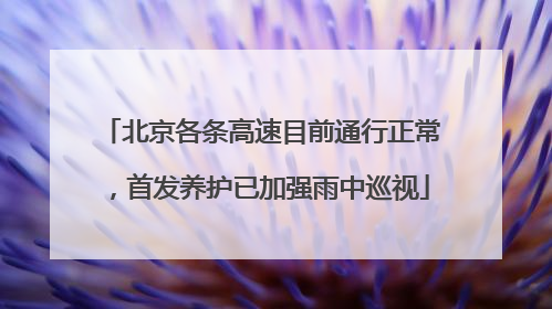 北京各条高速目前通行正常，首发养护已加强雨中巡视