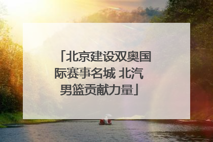 北京建设双奥国际赛事名城 北汽男篮贡献力量