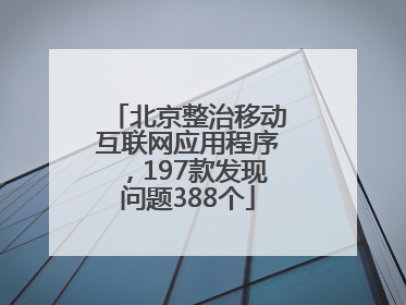 北京整治移动互联网应用程序，197款发现问题388个