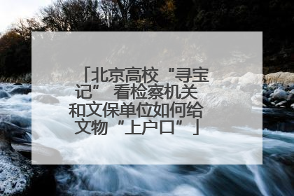 北京高校“寻宝记” 看检察机关和文保单位如何给文物“上户口”