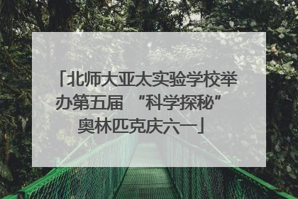 北师大亚太实验学校举办第五届 “科学探秘” 奥林匹克庆六一