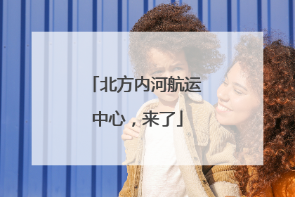 北方内河航运中心，来了