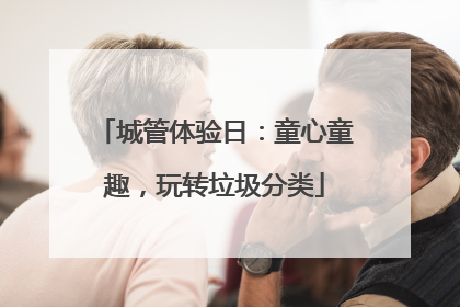 城管体验日：童心童趣，玩转垃圾分类
