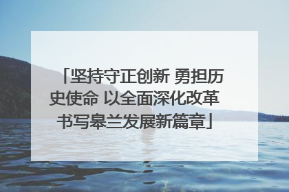 坚持守正创新 勇担历史使命 以全面深化改革书写皋兰发展新篇章