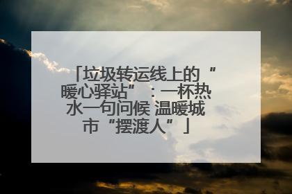 垃圾转运线上的“暖心驿站”：一杯热水一句问候 温暖城市“摆渡人”