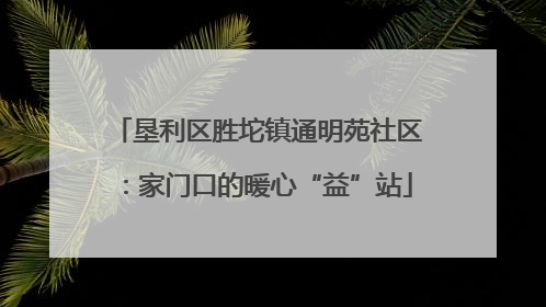 垦利区胜坨镇通明苑社区：家门口的暖心“益”站