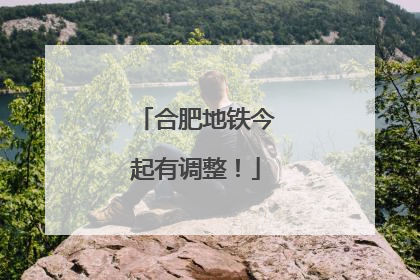 合肥地铁今起有调整！