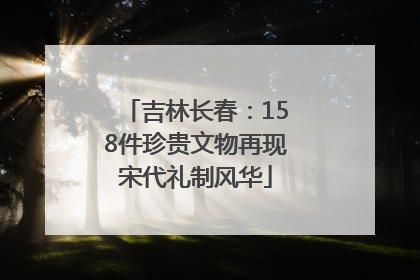 吉林长春：158件珍贵文物再现宋代礼制风华