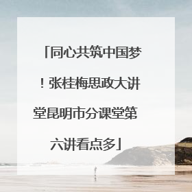 同心共筑中国梦！张桂梅思政大讲堂昆明市分课堂第六讲看点多