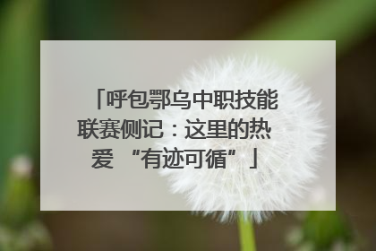 呼包鄂乌中职技能联赛侧记：这里的热爱 “有迹可循”