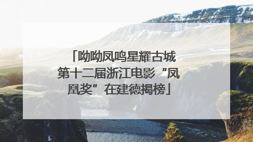 呦呦凤鸣星耀古城 第十二届浙江电影“凤凰奖”在建德揭榜