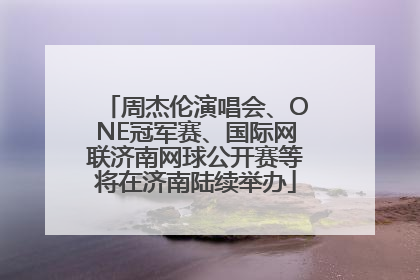 周杰伦演唱会、ONE冠军赛、国际网联济南网球公开赛等将在济南陆续举办