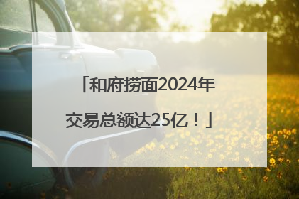 和府捞面2024年交易总额达25亿！