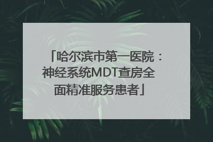 哈尔滨市第一医院：神经系统MDT查房全面精准服务患者