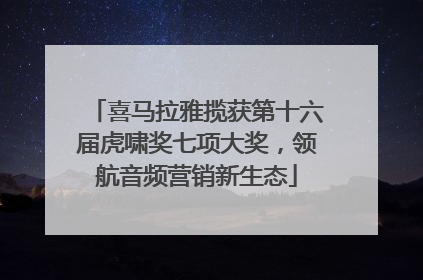 喜马拉雅揽获第十六届虎啸奖七项大奖，领航音频营销新生态
