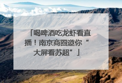喝啤酒吃龙虾看直播！南京商圈邀你“大屏看苏超”