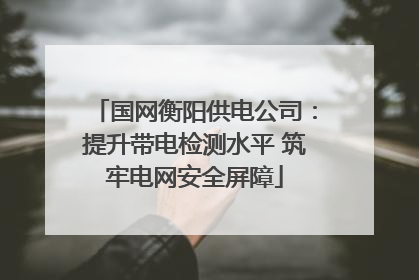 国网衡阳供电公司：提升带电检测水平 筑牢电网安全屏障