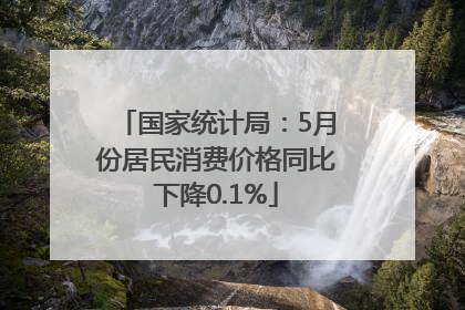 国家统计局：5月份居民消费价格同比下降0.1%