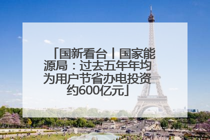 国新看台丨国家能源局：过去五年年均为用户节省办电投资约600亿元