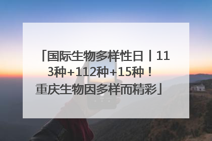 国际生物多样性日丨113种+112种+15种！重庆生物因多样而精彩