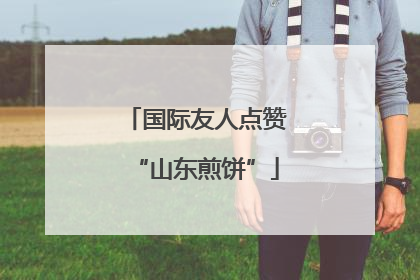 国际友人点赞“山东煎饼”