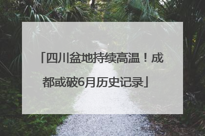 四川盆地持续高温！成都或破6月历史记录