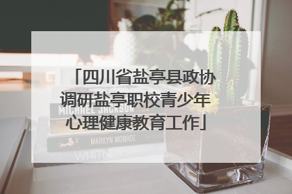 四川省盐亭县政协调研盐亭职校青少年心理健康教育工作