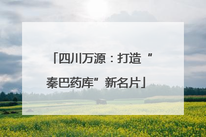 四川万源：打造“秦巴药库”新名片