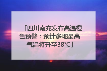 四川南充发布高温橙色预警：预计多地最高气温将升至38℃