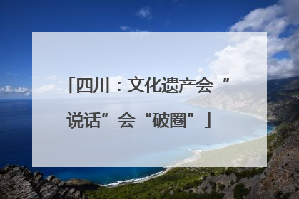 四川：文化遗产会“说话”会“破圈”