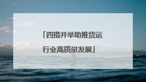 四措并举助推货运行业高质量发展