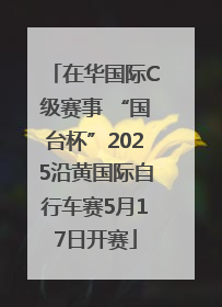 在华国际C级赛事 “国台杯”2025沿黄国际自行车赛5月17日开赛