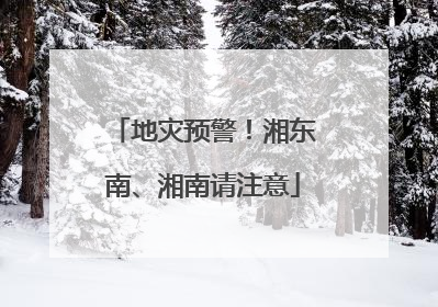 地灾预警！湘东南、湘南请注意