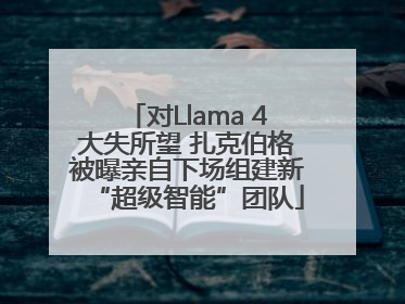 对Llama 4大失所望 扎克伯格被曝亲自下场组建新“超级智能”团队