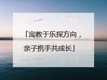 寓教于乐探方向，亲子携手共成长