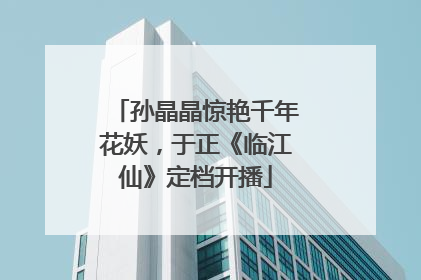 孙晶晶惊艳千年花妖，于正《临江仙》定档开播