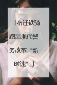 宿迁铁骑跑出现代警务改革“新时速”