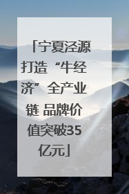 宁夏泾源打造“牛经济”全产业链 品牌价值突破35亿元