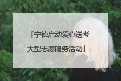 宁德启动爱心送考大型志愿服务活动