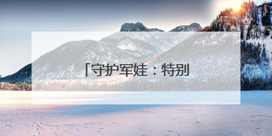 守护军娃：特别的爱给特别的你