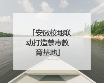 安徽校地联动打造禁毒教育基地