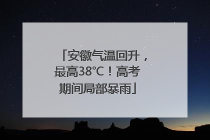 安徽气温回升，最高38℃！高考期间局部暴雨