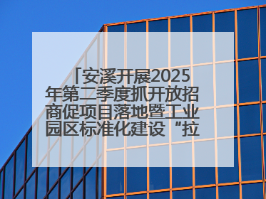 安溪开展2025年第二季度抓开放招商促项目落地暨工业园区标准化建设“拉练”活动